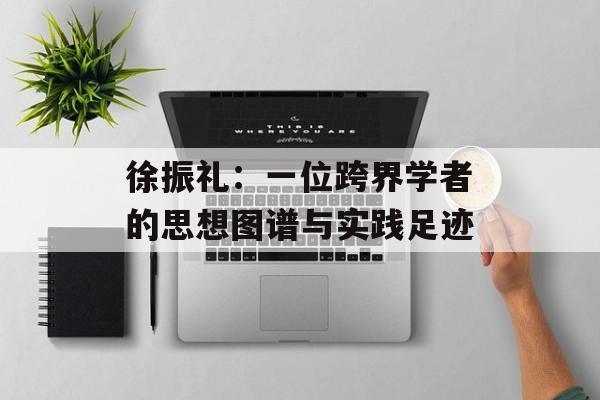 徐振礼：一位跨界学者的思想图谱与实践足迹-第1张图片-
