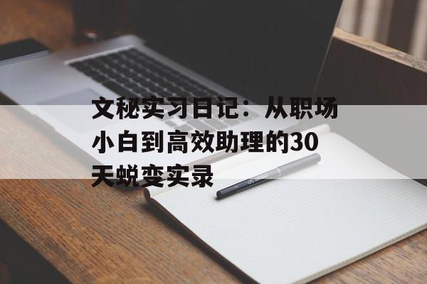 文秘实习日记：从职场小白到高效助理的30天蜕变实录-第1张图片-