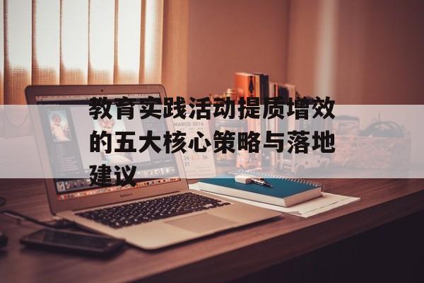 教育实践活动提质增效的五大核心策略与落地建议-第1张图片-