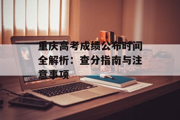重庆高考成绩公布时间全解析：查分指南与注意事项-第1张图片-