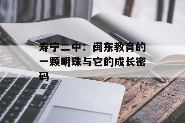 寿宁二中：闽东教育的一颗明珠与它的成长密码-第1张图片-