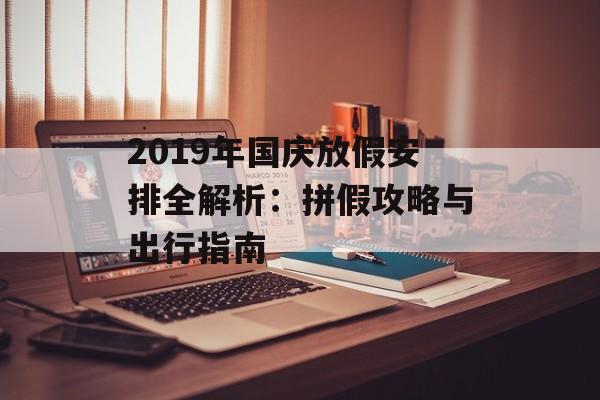 2019年国庆放假安排全解析：拼假攻略与出行指南-第1张图片-