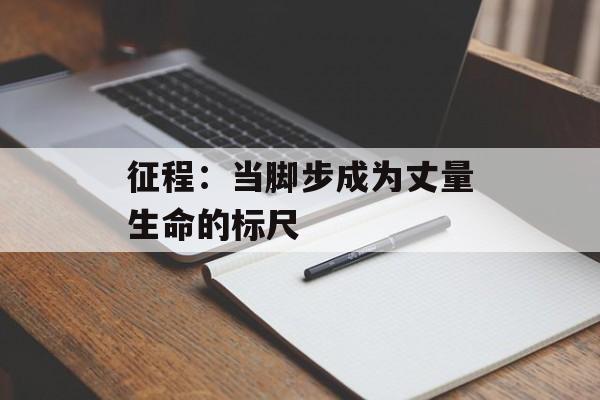 征程：当脚步成为丈量生命的标尺-第1张图片-