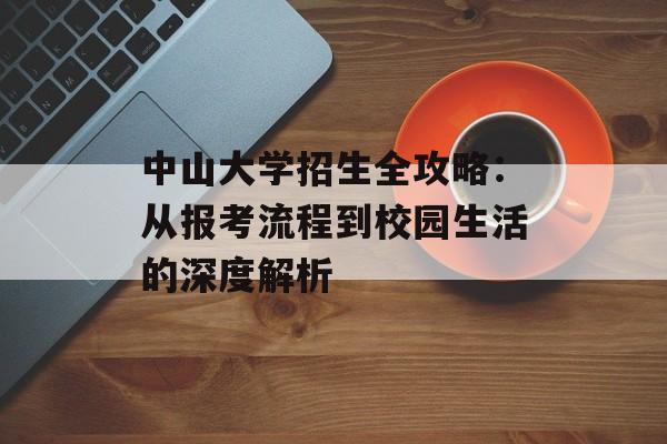 中山大学招生全攻略：从报考流程到校园生活的深度解析-第1张图片-