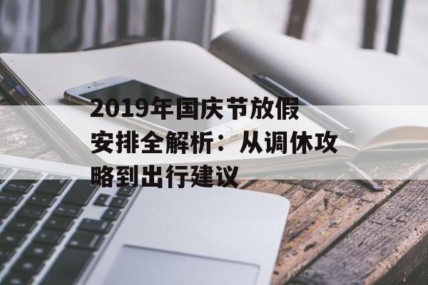 2019年国庆节放假安排全解析：从调休攻略到出行建议-第1张图片-