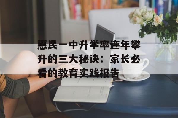 惠民一中升学率连年攀升的三大秘诀：家长必看的教育实践报告-第1张图片-