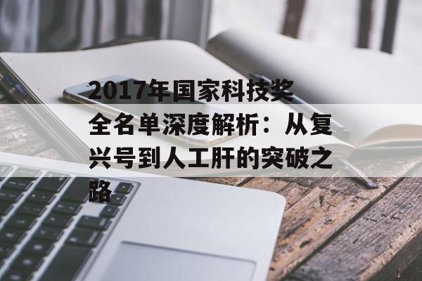 2017年国家科技奖全名单深度解析：从复兴号到人工肝的突破之路-第1张图片-