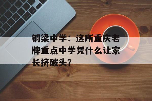 铜梁中学：这所重庆老牌重点中学凭什么让家长挤破头？-第1张图片-