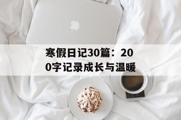 寒假日记30篇：200字记录成长与温暖-第1张图片-