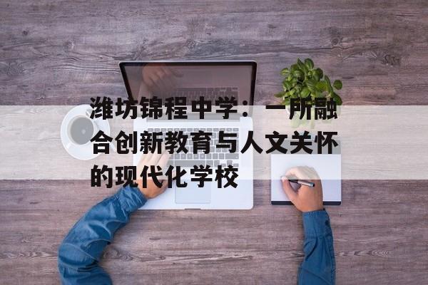 潍坊锦程中学：一所融合创新教育与人文关怀的现代化学校-第1张图片-