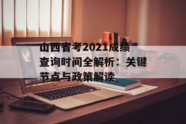 山西省考2021成绩查询时间全解析：关键节点与政策解读-第1张图片-