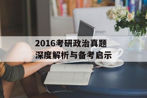 2016考研政治真题深度解析与备考启示-第1张图片-