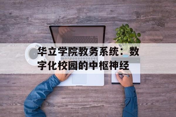 华立学院教务系统：数字化校园的中枢神经-第1张图片-