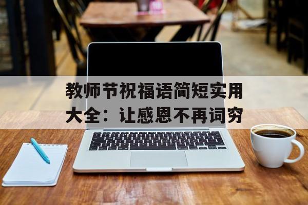 教师节祝福语简短实用大全：让感恩不再词穷-第1张图片-