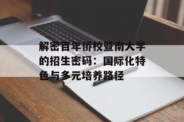 解密百年侨校暨南大学的招生密码：国际化特色与多元培养路径-第1张图片-
