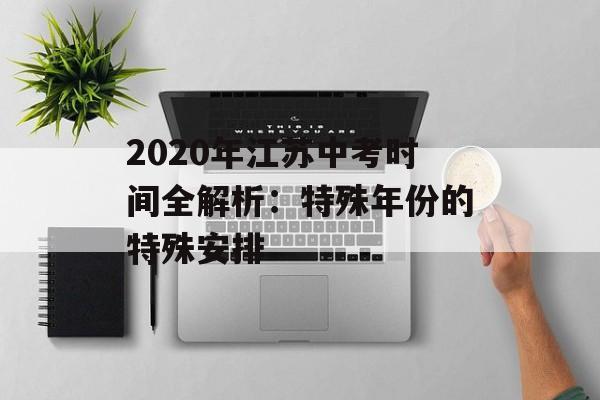 2020年江苏中考时间全解析：特殊年份的特殊安排-第1张图片-