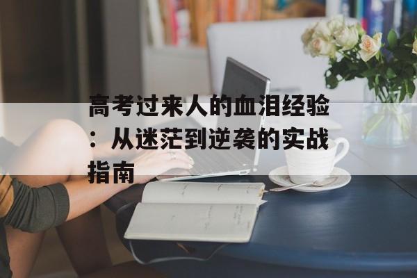 高考过来人的血泪经验：从迷茫到逆袭的实战指南-第1张图片-