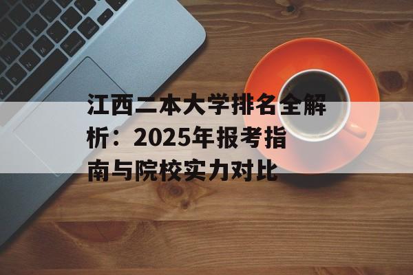 江西二本大学排名全解析：2025年报考指南与院校实力对比-第1张图片-