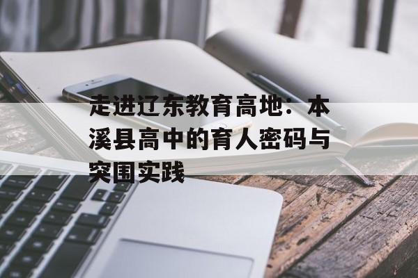 走进辽东教育高地：本溪县高中的育人密码与突围实践-第1张图片-