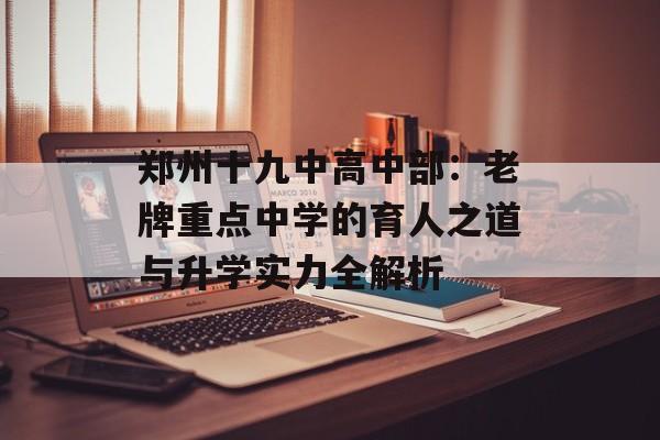 郑州十九中高中部：老牌重点中学的育人之道与升学实力全解析-第1张图片-