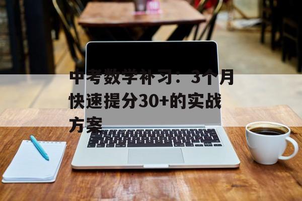 中考数学补习：3个月快速提分30+的实战方案-第1张图片-