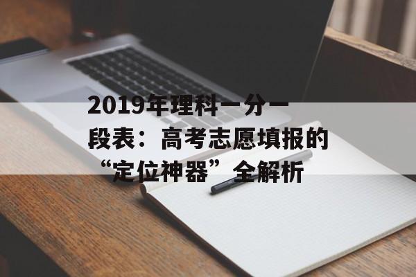 2019年理科一分一段表：高考志愿填报的“定位神器”全解析-第1张图片-